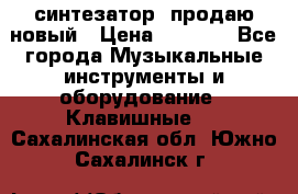  синтезатор  продаю новый › Цена ­ 5 000 - Все города Музыкальные инструменты и оборудование » Клавишные   . Сахалинская обл.,Южно-Сахалинск г.